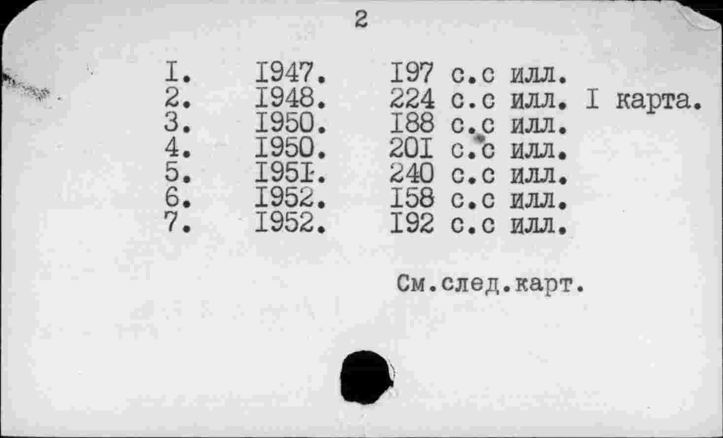 ﻿2

1947.	197	с.с	илл.
1948.	224	с.с	илл. I карта
I960.	188	с.с	илл.
1950.	201	с.с	илл.
1951.	240	с.с	илл.
1952.	158	с.с	илл.
1952.	192	с.с	илл.
См.след.карт.